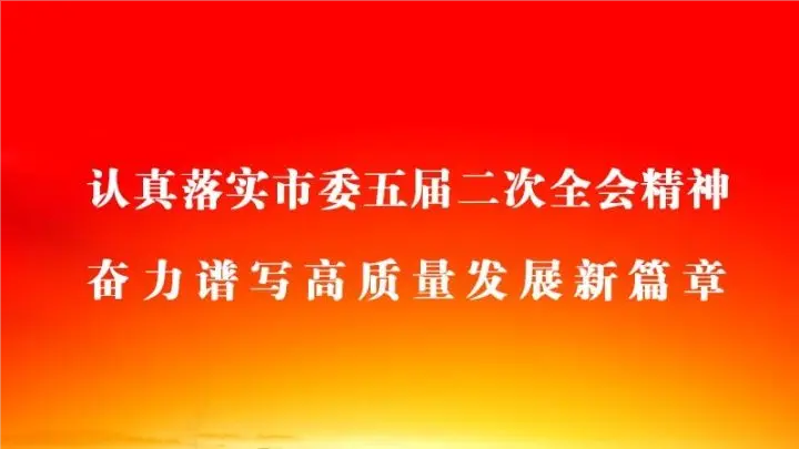 認(rèn)真落實(shí)市委五屆二次全會(huì)精神奮力譜寫高質(zhì)量發(fā)展新篇章